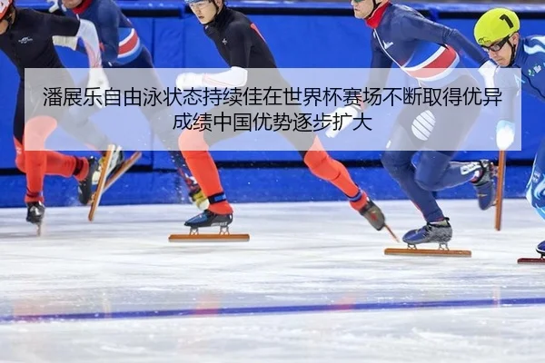 潘展乐自由泳状态持续佳在世界杯赛场不断取得优异成绩中国优势逐步扩大