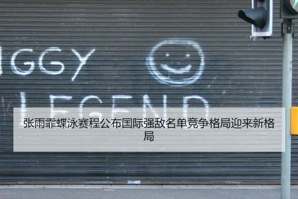 张雨霏蝶泳赛程公布国际强敌名单竞争格局迎来新格局